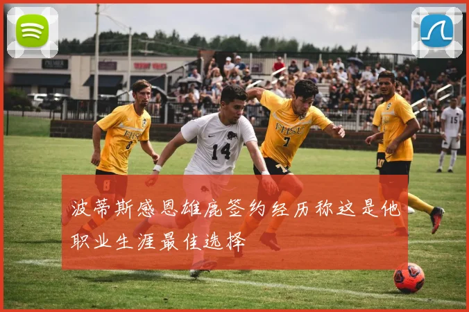 波蒂斯感恩雄鹿签约经历称这是他职业生涯最佳选择