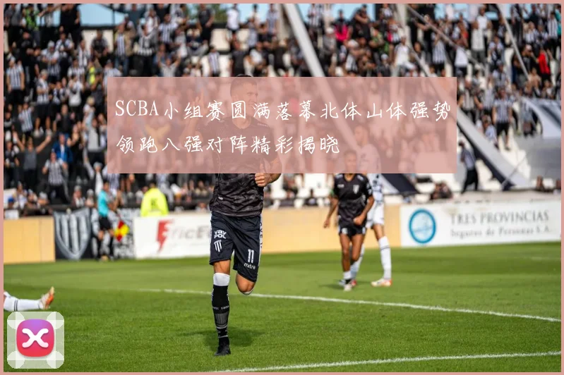 SCBA小组赛圆满落幕北体山体强势领跑八强对阵精彩揭晓