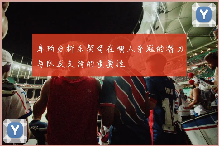 库珀分析东契奇在湖人夺冠的潜力与队友支持的重要性