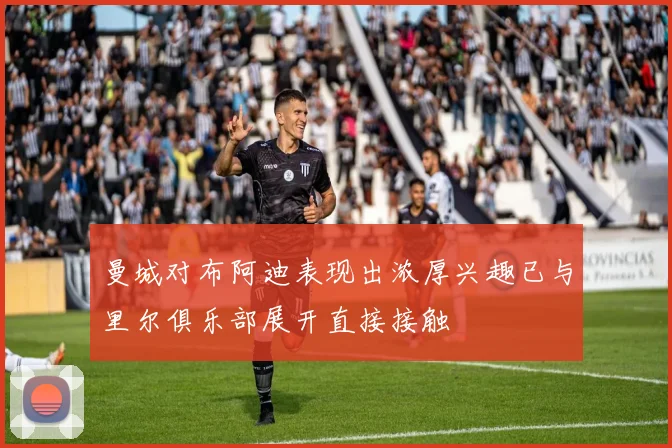 曼城对布阿迪表现出浓厚兴趣已与里尔俱乐部展开直接接触