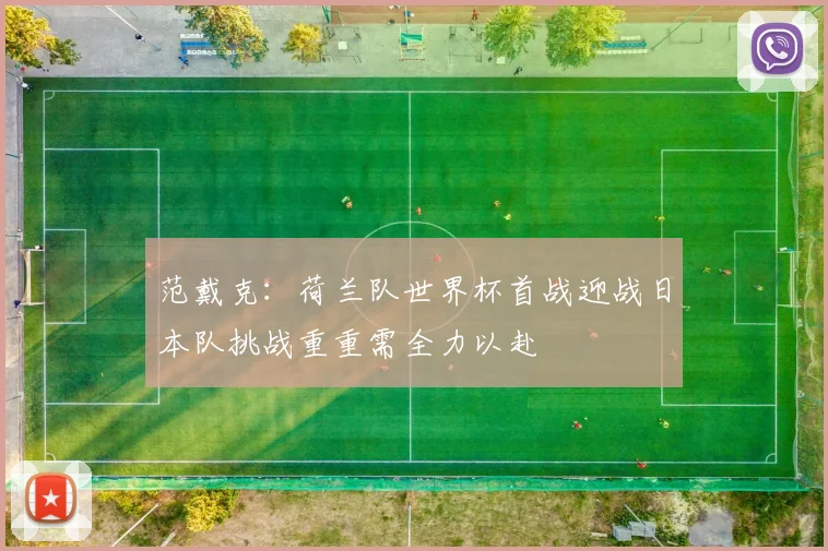 范戴克：荷兰队世界杯首战迎战日本队挑战重重需全力以赴