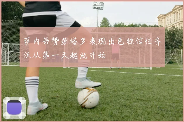 萨内蒂赞劳塔罗表现出色称信任齐沃从第一天起就开始
