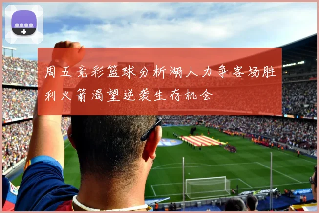 周五竞彩篮球分析湖人力争客场胜利火箭渴望逆袭生存机会