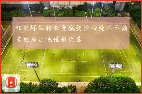帕奎塔因转会曼城受挫心痛不已痛苦经历让他倍感失落