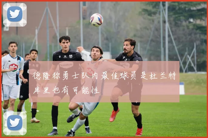 德隆称勇士队内最佳球员是杜兰特库里也有可能性