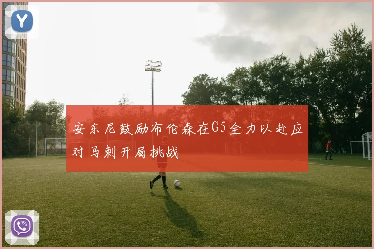 安东尼鼓励布伦森在G5全力以赴应对马刺开局挑战