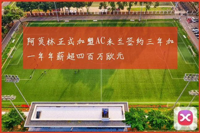 阿莫林正式加盟AC米兰签约三年加一年年薪超四百万欧元