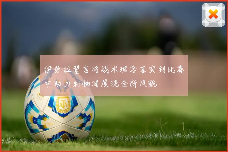 伊劳拉誓言将战术理念落实到比赛中助力利物浦展现全新风貌