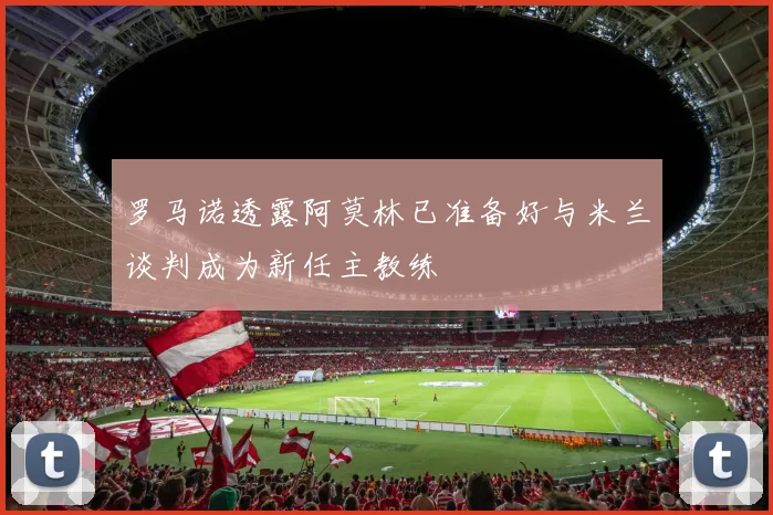 罗马诺透露阿莫林已准备好与米兰谈判成为新任主教练
