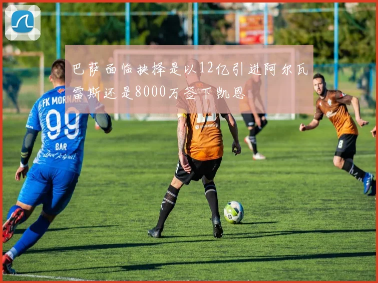 巴萨面临抉择是以12亿引进阿尔瓦雷斯还是8000万签下凯恩